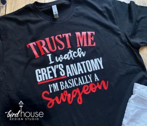 Trust me I watch Grey's Anatomy, I'm Basically a Surgeon Shirt